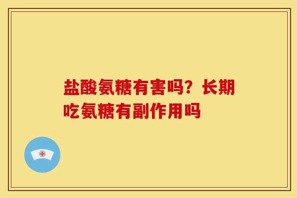盐酸氨糖有害吗？长期吃氨糖有副作用吗
