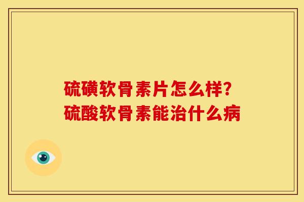 硫磺软骨素片怎么样？硫酸软骨素能什么