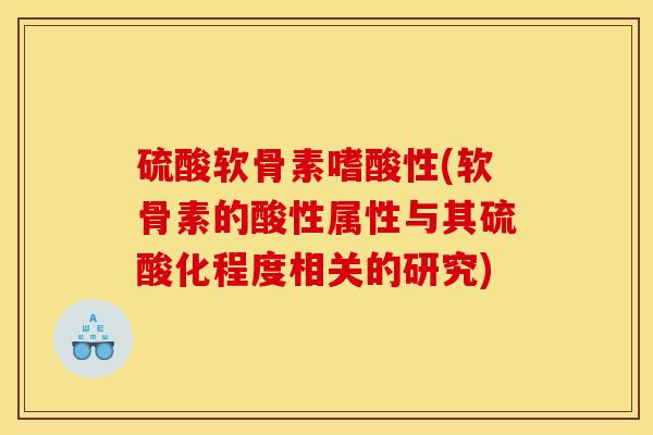硫酸软骨素嗜酸性(软骨素的酸性属性与其硫酸化程度相关的研究)
