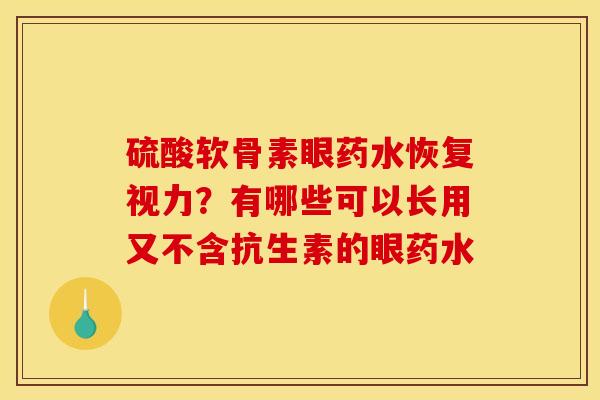 硫酸软骨素眼药水恢复视力?有哪些可以长用又不含抗生素的眼药水 硫酸软骨素眼药水恢复视力?有哪些可以长用又不含抗生素的眼药水