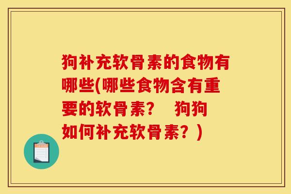 狗补充软骨素的食物有哪些(哪些食物含有重要的软骨素? 狗狗如何补充软骨素?) 狗补充软骨素的食物有哪些(哪些食物含有重要的软骨素? 狗狗如何补充软骨素?)