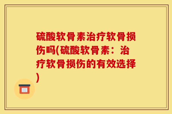 硫酸软骨素软骨损伤吗(硫酸软骨素:软骨损伤的有效选择) 硫酸软骨素软骨损伤吗(硫酸软骨素:软骨损伤的有效选择)