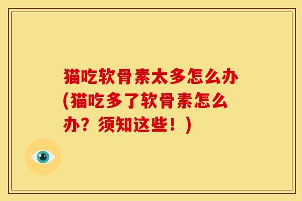 猫吃软骨素太多怎么办(猫吃多了软骨素怎么办?须知这些!) 猫吃软骨素太多怎么办(猫吃多了软骨素怎么办?须知这些!)