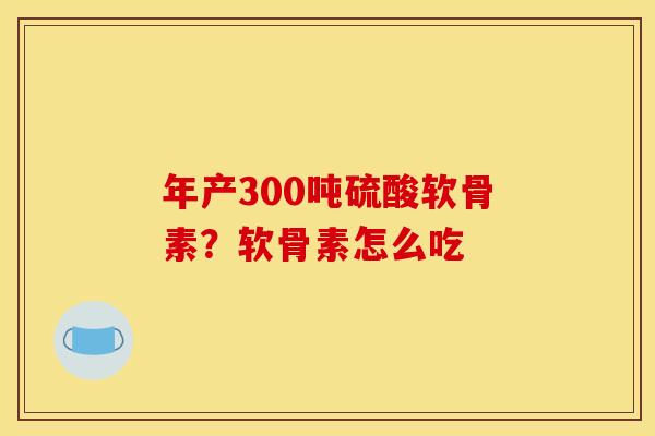 年产300吨硫酸软骨素？软骨素怎么吃