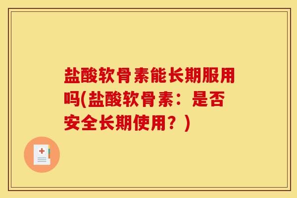 盐酸软骨素能长期服用吗(盐酸软骨素：是否安全长期使用？)