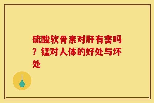 硫酸软骨素对有害吗？锰对人体的好处与坏处