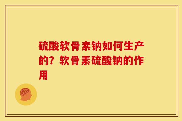 硫酸软骨素钠如何生产的?软骨素硫酸钠的作用 硫酸软骨素钠如何生产的?软骨素硫酸钠的作用