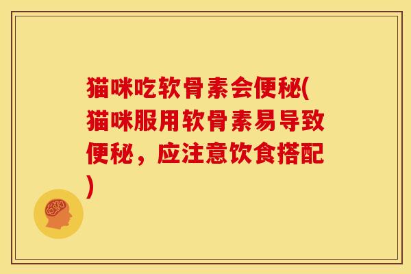 猫咪吃软骨素会(猫咪服用软骨素易导致,应注意饮食搭配) 猫咪吃软骨素会(猫咪服用软骨素易导致,应注意饮食搭配)