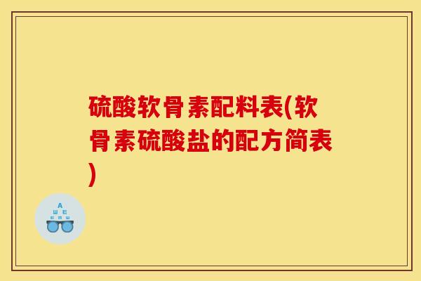 硫酸软骨素配料表(软骨素硫酸盐的配方简表) 硫酸软骨素配料表(软骨素硫酸盐的配方简表)