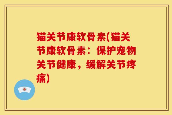 猫关节康软骨素(猫关节康软骨素:保护宠物关节健康,缓解关节) 猫关节康软骨素(猫关节康软骨素:保护宠物关节健康,缓解关节)