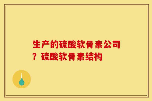 生产的硫酸软骨素公司?硫酸软骨素结构 生产的硫酸软骨素公司?硫酸软骨素结构