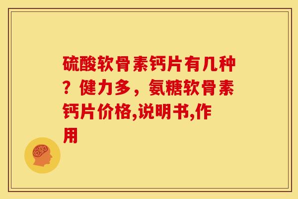 硫酸软骨素钙片有几种?健力多,氨糖软骨素钙片价格,说明书,作用 硫酸软骨素钙片有几种?健力多,氨糖软骨素钙片价格,说明书,作用