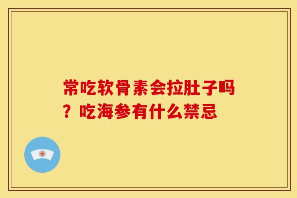 常吃软骨素会拉肚子吗?吃海参有什么禁忌 常吃软骨素会拉肚子吗?吃海参有什么禁忌