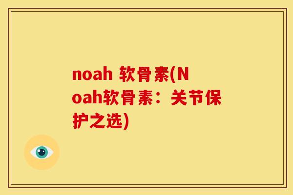 noah 软骨素(Noah软骨素：关节保护之选)