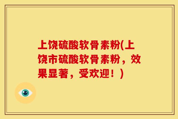 上饶硫酸软骨素粉(上饶市硫酸软骨素粉,效果显著,受欢迎!) 上饶硫酸软骨素粉(上饶市硫酸软骨素粉,效果显著,受欢迎!)