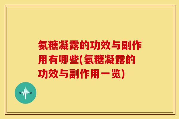 氨糖凝露的功效与副作用有哪些(氨糖凝露的功效与副作用一览)