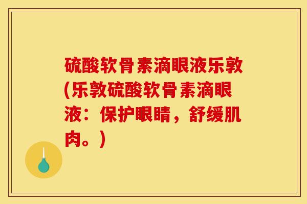 硫酸软骨素滴眼液乐敦(乐敦硫酸软骨素滴眼液:保护眼睛,舒缓肌肉。) 硫酸软骨素滴眼液乐敦(乐敦硫酸软骨素滴眼液:保护眼睛,舒缓肌肉。)