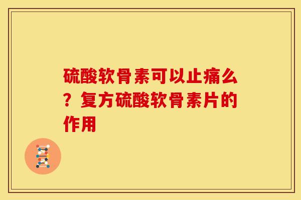 硫酸软骨素可以么?复方硫酸软骨素片的作用 硫酸软骨素可以么?复方硫酸软骨素片的作用