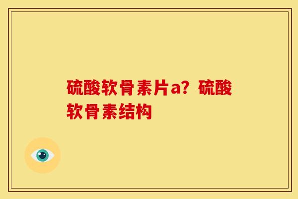 硫酸软骨素片a?硫酸软骨素结构 硫酸软骨素片a?硫酸软骨素结构