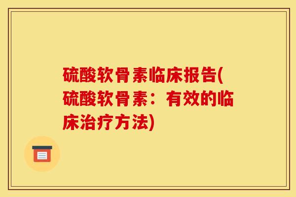 硫酸软骨素临床报告(硫酸软骨素:有效的临床方法) 硫酸软骨素临床报告(硫酸软骨素:有效的临床方法)