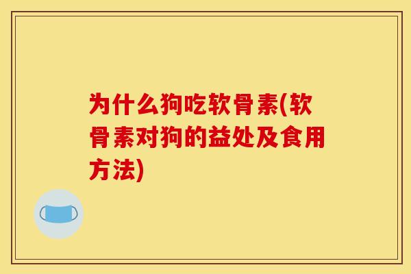 为什么狗吃软骨素(软骨素对狗的益处及食用方法) 为什么狗吃软骨素(软骨素对狗的益处及食用方法)