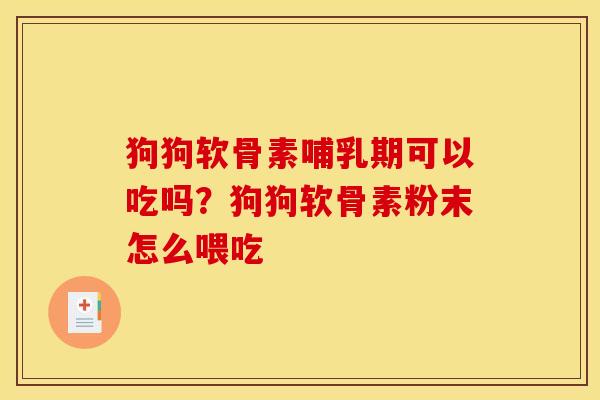狗狗软骨素哺乳期可以吃吗？狗狗软骨素粉末怎么喂吃