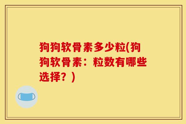 狗狗软骨素多少粒(狗狗软骨素：粒数有哪些选择？)