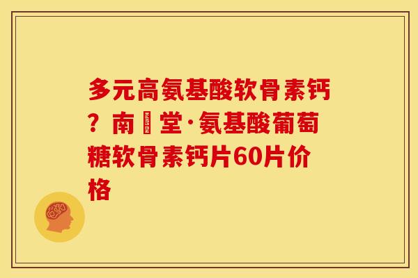 多元高氨基酸软骨素钙?南雲堂·氨基酸葡萄糖软骨素钙片60片价格 多元高氨基酸软骨素钙?南雲堂·氨基酸葡萄糖软骨素钙片60片价格