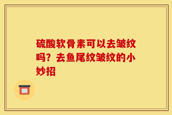 硫酸软骨素可以去皱纹吗？去鱼尾纹皱纹的小妙招