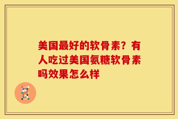 美国好的软骨素？有人吃过美国氨糖软骨素吗效果怎么样