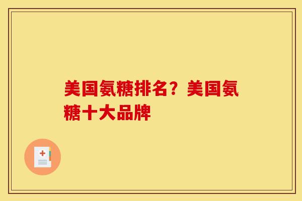 美国氨糖排名？美国氨糖十大品牌