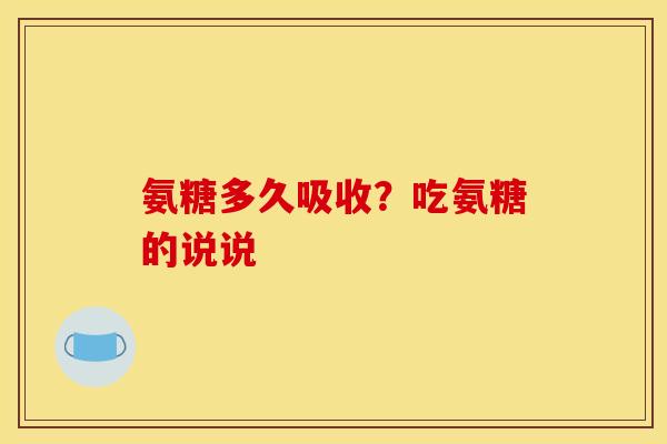 氨糖多久吸收?吃氨糖的说说 氨糖多久吸收?吃氨糖的说说