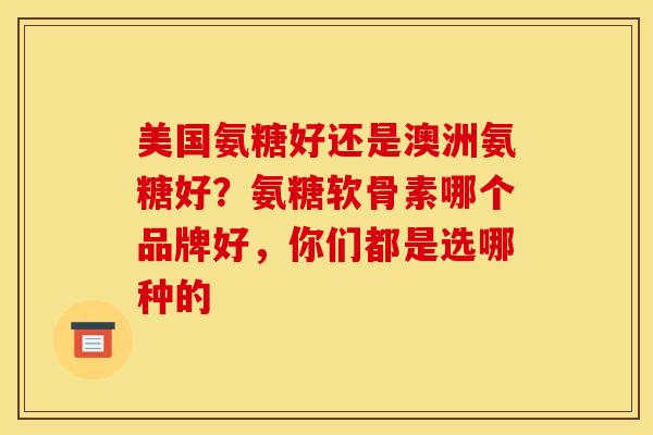 美国氨糖好还是澳洲氨糖好？氨糖软骨素哪个品牌好，你们都是选哪种的