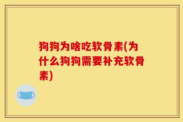 狗狗为啥吃软骨素(为什么狗狗需要补充软骨素) 狗狗为啥吃软骨素(为什么狗狗需要补充软骨素)