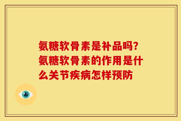 氨糖软骨素是补品吗?氨糖软骨素的作用是什么关节怎样 氨糖软骨素是补品吗?氨糖软骨素的作用是什么关节怎样