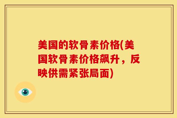 美国的软骨素价格(美国软骨素价格飙升,反映供需紧张局面) 美国的软骨素价格(美国软骨素价格飙升,反映供需紧张局面)