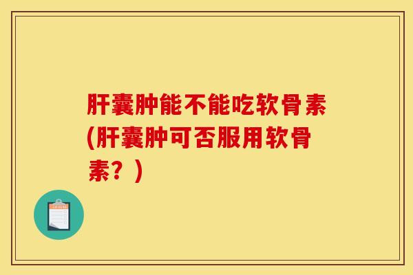 囊肿能不能吃软骨素(囊肿可否服用软骨素?) 囊肿能不能吃软骨素(囊肿可否服用软骨素?)