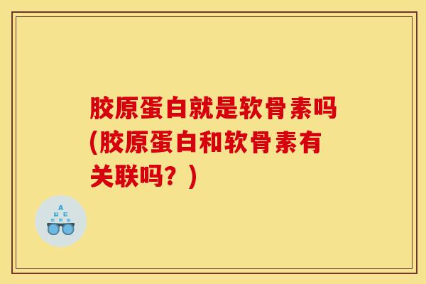 胶原蛋白就是软骨素吗(胶原蛋白和软骨素有关联吗？)