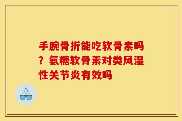 手腕能吃软骨素吗?氨糖软骨素对类性有效吗 手腕能吃软骨素吗?氨糖软骨素对类性有效吗