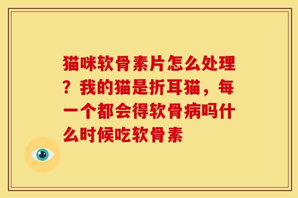 猫咪软骨素片怎么处理?我的猫是折耳猫,每一个都会得软骨吗什么时候吃软骨素 猫咪软骨素片怎么处理?我的猫是折耳猫,每一个都会得软骨吗什么时候吃软骨素