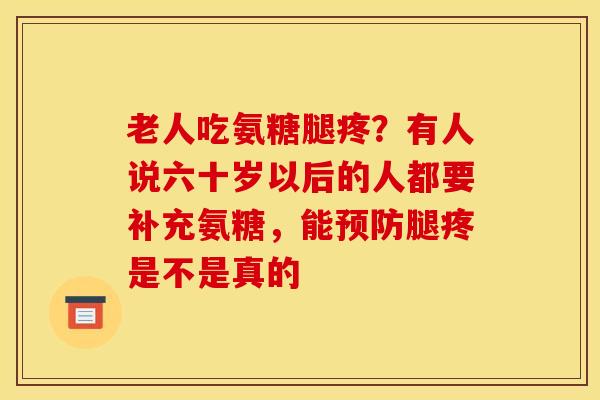 老人吃氨糖腿疼?有人说六十岁以后的人都要补充氨糖,能腿疼是不是真的 老人吃氨糖腿疼?有人说六十岁以后的人都要补充氨糖,能腿疼是不是真的