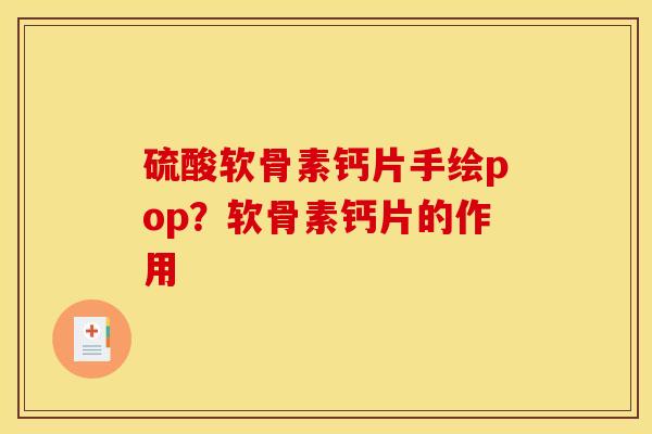 硫酸软骨素钙片手绘pop？软骨素钙片的作用