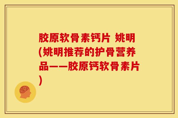 胶原软骨素钙片 姚明(姚明推荐的护骨营养品——胶原钙软骨素片) 胶原软骨素钙片 姚明(姚明推荐的护骨营养品——胶原钙软骨素片)