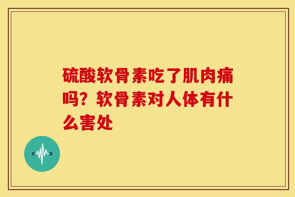 硫酸软骨素吃了肌肉痛吗?软骨素对人体有什么害处 硫酸软骨素吃了肌肉痛吗?软骨素对人体有什么害处