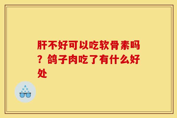不好可以吃软骨素吗?鸽子肉吃了有什么好处 不好可以吃软骨素吗?鸽子肉吃了有什么好处