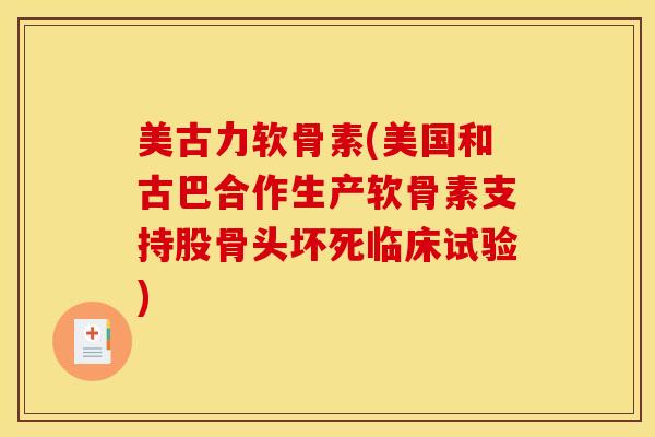 美古力软骨素(美国和古巴合作生产软骨素支持股骨头坏死临床试验) 美古力软骨素(美国和古巴合作生产软骨素支持股骨头坏死临床试验)