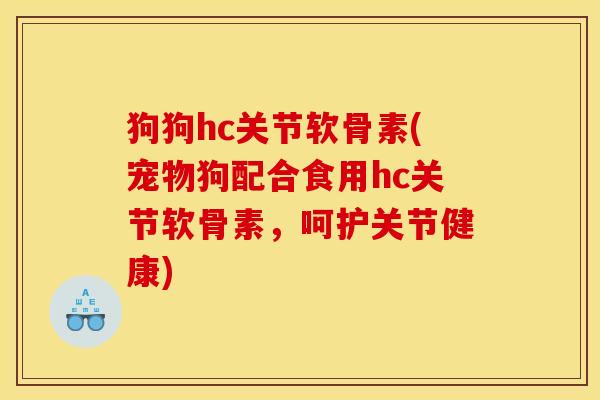 狗狗hc关节软骨素(宠物狗配合食用hc关节软骨素,呵护关节健康) 狗狗hc关节软骨素(宠物狗配合食用hc关节软骨素,呵护关节健康)