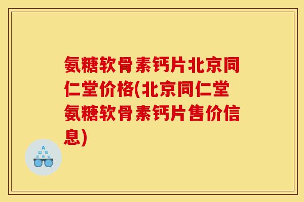 氨糖软骨素钙片北京同仁堂价格(北京同仁堂氨糖软骨素钙片售价信息) 氨糖软骨素钙片北京同仁堂价格(北京同仁堂氨糖软骨素钙片售价信息)