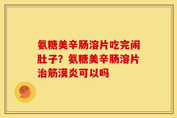 氨糖美辛肠溶片吃完闹肚子？氨糖美辛肠溶片筋漠炎可以吗