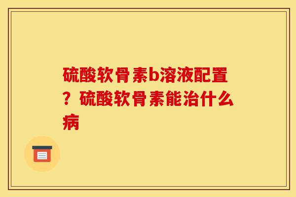 硫酸软骨素b溶液配置?硫酸软骨素能什么 硫酸软骨素b溶液配置?硫酸软骨素能什么